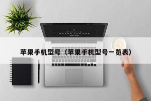 苹果手机型号（苹果手机型号一览表）