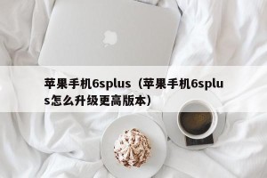 苹果手机6splus（苹果手机6splus怎么升级更高版本）