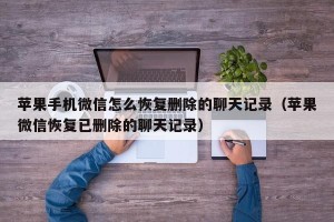 苹果手机微信怎么恢复删除的聊天记录（苹果微信恢复已删除的聊天记录）