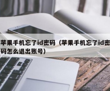 苹果手机忘了id密码（苹果手机忘了id密码怎么退出账号）