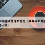 苹果手机越狱是什么意思（苹果手机越狱是什么意思id锁）