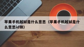 苹果手机越狱是什么意思（苹果手机越狱是什么意思id锁）