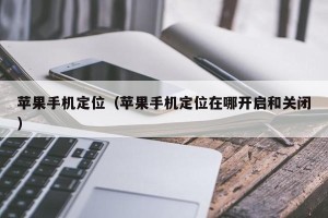 苹果手机定位（苹果手机定位在哪开启和关闭）