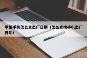 苹果手机怎么查出厂日期（怎么查找手机出厂日期）