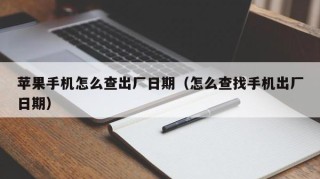 苹果手机怎么查出厂日期（怎么查找手机出厂日期）