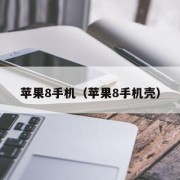 苹果8手机（苹果8手机壳）