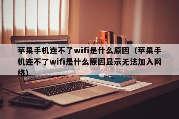 苹果手机连不了wifi是什么原因(苹果手机连不了wifi是什么原因显示无法加入网络)